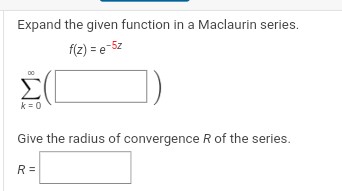 Expand the given function in a Maclaurin series.
f(z) = e-5z
W
k=0
Give the radius of convergence R of the series.
R=