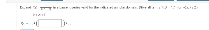 1
Expand f(2)=z(z-7) in a Laurent series valid for the indicated annular domain. (Give all terms a(z-zo)* for -2sk≤2)
0 < |Z| <7
f(z) =...+
])+...