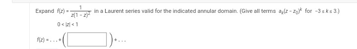 1
in a Laurent series valid for the indicated annular domain. (Give all terms ak(z-zo) for -3 s ks 3.)
Z(1-2)²
0<z <1
])+....
Expand f(z) =
f(2)=...+1