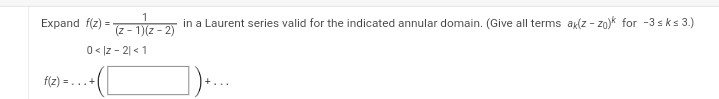 Expand f(z): =
(z-1)(z
0</Z-2|<1
f(z) = =...+
in a Laurent series valid for the indicated annular domain. (Give all terms ax(z-zo)k for -3sks 3.)
-2)