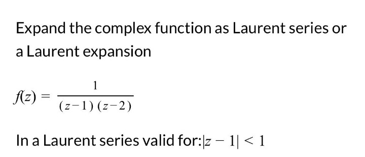 Expand the complex function as Laurent series or
a Laurent expansion
1
(z-1)(z-2)
f(z) =
In a Laurent series valid for:|z1| < 1