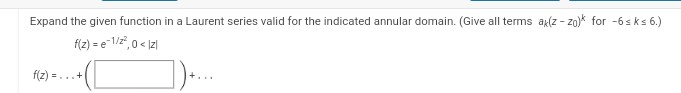 Expand the given function in a Laurent series valid for the indicated annular domain. (Give all terms ak(z-zo)* for -6 sks 6.)
f(z)=e-1/z²,0 < |z|
f(z)=...+