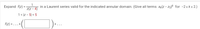 1
in a Laurent series valid for the indicated annular domain. (Give all terms ak(z-zo)k for -2sk≤ 2.)
z(Z-4)
1<\z- 5 < 5
Expand f(z) =
f(z) = =...+|