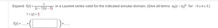 1
in a Laurent series valid for the indicated annular domain. (Give all terms ax(z-zo)* for -3 s k≤ 3.)
(z-
:- 1)(z-5)
1<|Z| < 5
Expand f(z) =
f(2)=...+1