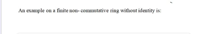 An example on a finite non- commutative ring without identity is:
