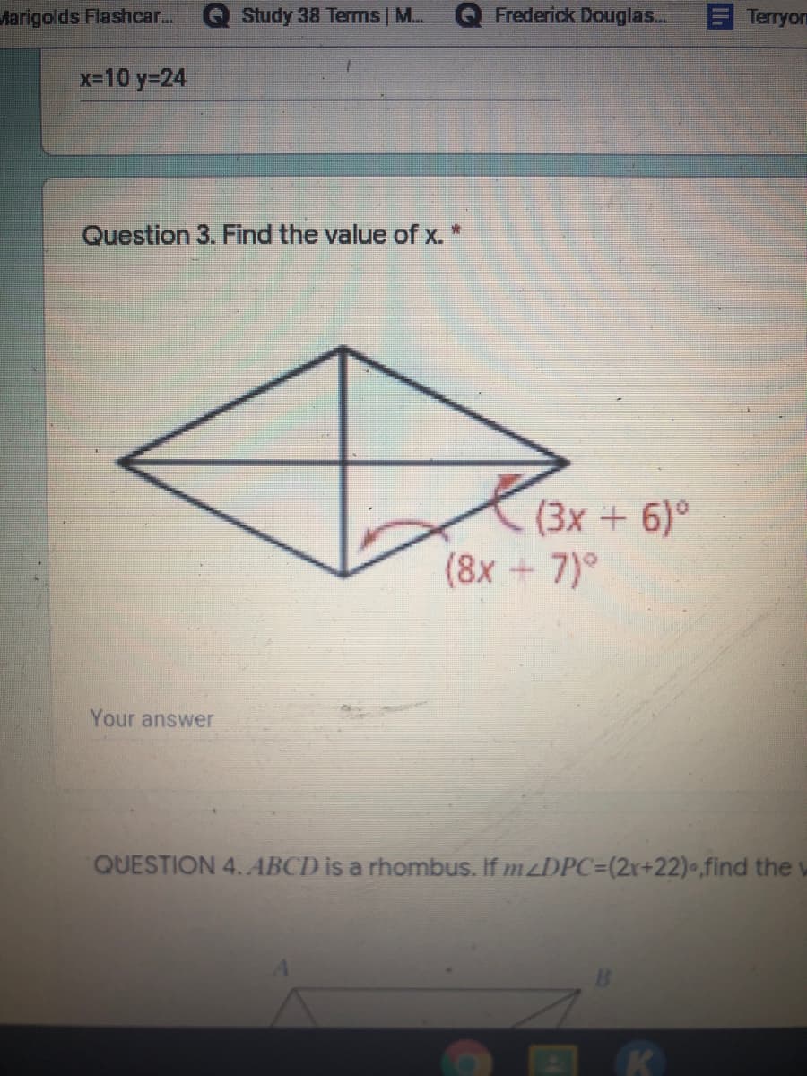 Marigolds Flashcar...
Study 38 Terms | M.
Frederick Douglas...
Terryon
x-10 y-24
Question 3. Find the value of x.*
(3x + 6)°
(8x +7)°
Your answer
QUESTION 4. ABCD is a rhombus. If mzDPC=(2r+22)•.find the
