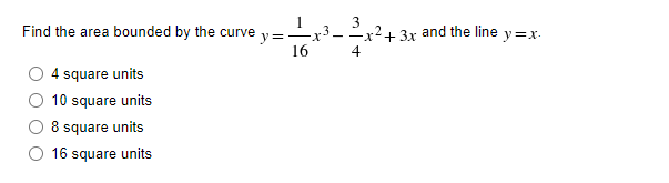 Find the area bounded by the curve
4 square units
10 square units
8 square units
16 square units
3
y =
1/1/6-x³-214 x2 + 3x and the line y=x.