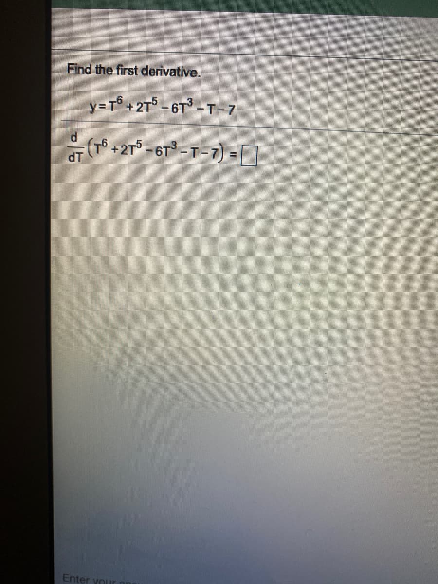 Find the first derivative.
y=T6 +2T5 -6T -T-7
(T + 275 -6T-T-7) = D
Enter your
