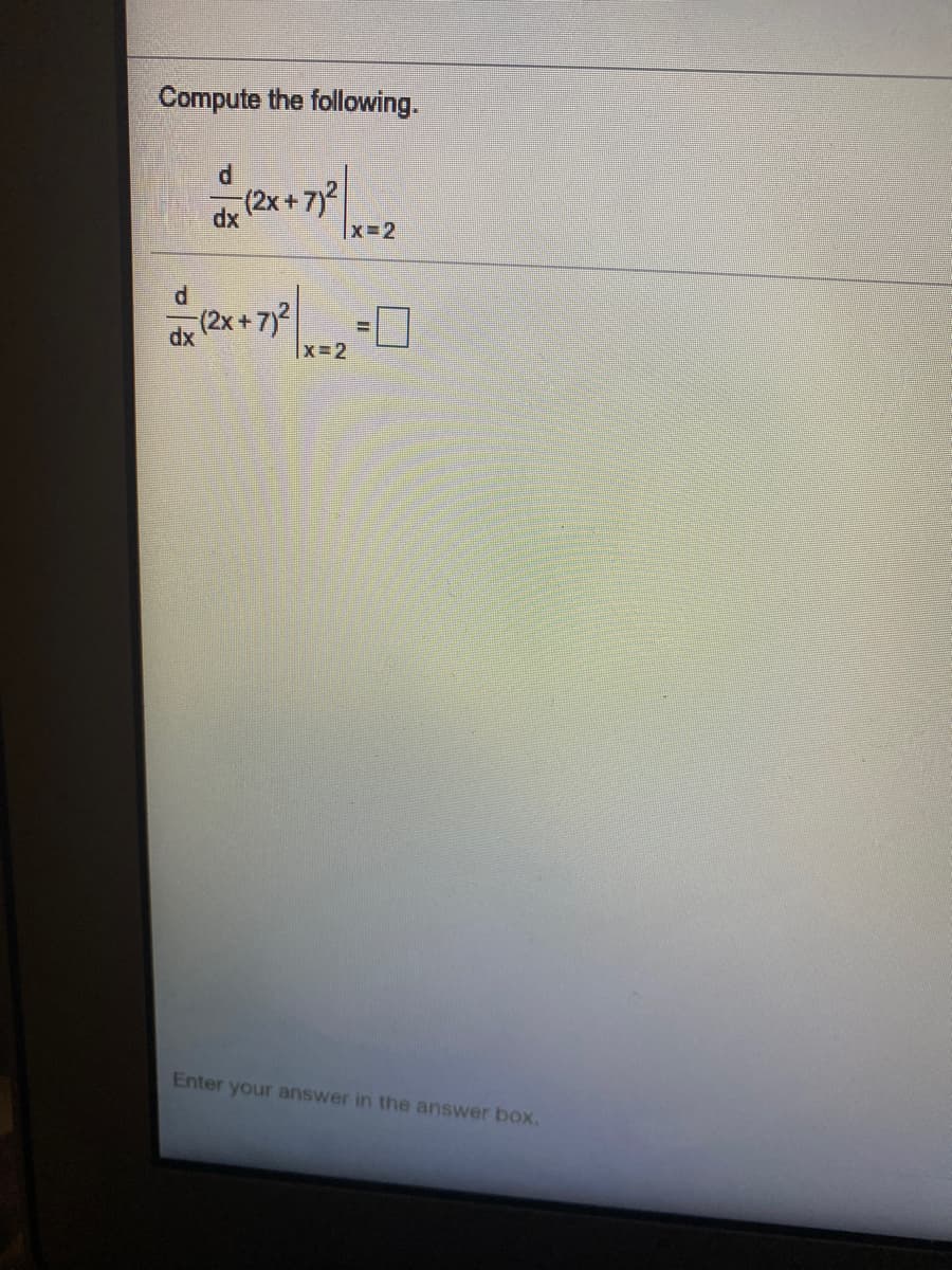 Compute the following.
(2x + 7)2
x 2
dx
dx (2x + 7)2
%3D
x 2
Enter your answer in the answer bOx.
