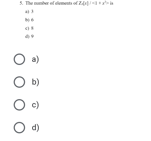 5. The number of elements of Z3[x] /<1 +x²> is
а) 3
b) 6
c) 8
d) 9
O a)
O b)
O c)
d)
