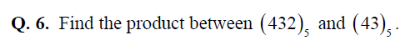 Q. 6. Find the product between (432), and (43),
