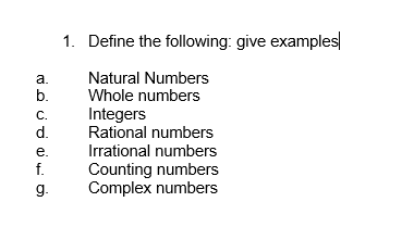 1. Define the following: give examples|
Natural Numbers
Whole numbers
а.
b.
Integers
Rational numbers
С.
d.
е.
Irrational numbers
f.
Counting numbers
Complex numbers
g.
