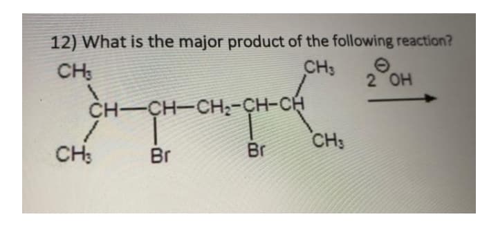 12) What is the major product of the following reaction?
CH:
CH3
2 OH
CH-CH-CH;-CH-CH
CH:
CH:
Br
Br
