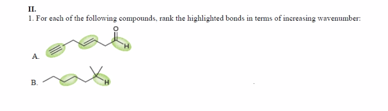 II.
1. For each of the following compounds, rank the highlighted bonds in terms of increasing wavenumber:
A.
В.
