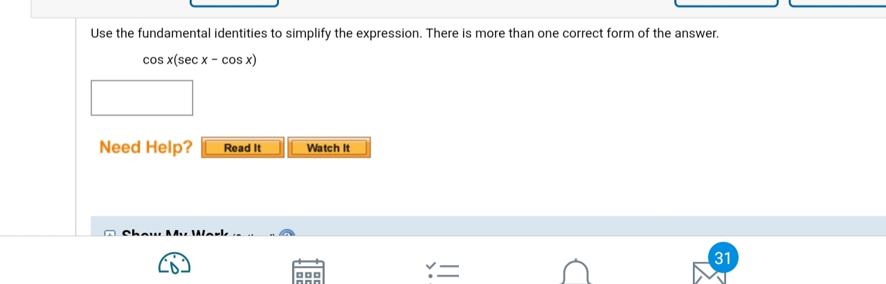 Use the fundamental identities to simplify the expression. There is more than one correct form of the answer.
cos x(sec x - cos x)
