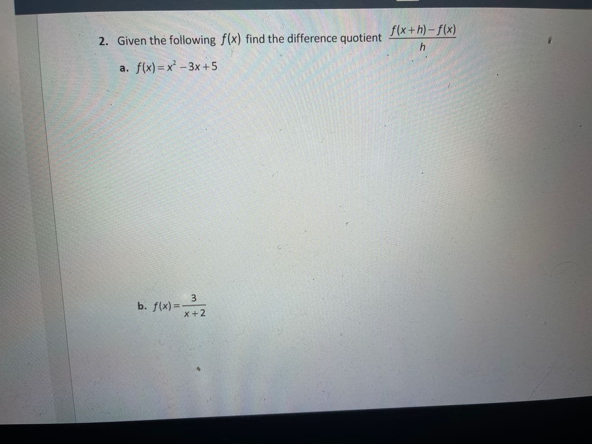 f(x+h)-f(x)
2. Given the following f(x) find the difference quotient
a. f(x)=x -3x+5
3
b. f(x) =-
X+2
