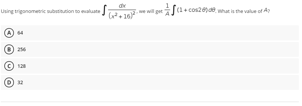 dx
Using trigonometric substitution to evaluate
we will get 7| (1+ cos20)de, What is the value of A?
(x² + 16)²
2
A
64
256
128
32
