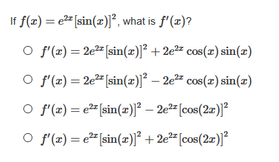 If f(æ) = e2" [sin(x)l, what is f'(x)?
O f'(x) = 2e2" [sin(x)]² + 2e2= cos(r) sin(x)
O f'(x) = 2e2" [sin(æ)]² – 2e²= cos(x) sin(x)
O f'(x) = e2" [sin(x)]² – 2e2" [cos(2a)]I²
O f'(x) = e2" [sin(x)]² + 2e²= [cos(2x)]²
