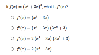 2
If f(x) = (x³ + 3x)*, what is f'(x)?
O f'(æ) = (x³ +3æ)
O f'(x) = (x³ + 3x) (3x² +3)
O f'(x) = 2 (2³ + 3æ) (3x² + 3)
O f'(æ) = 2 (x³ + 3x)
