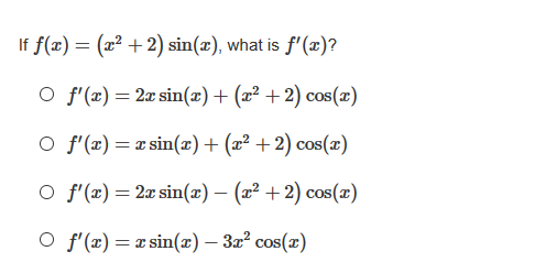 If f(x) = (x² + 2) sin(x), what is f'(x)?
O f'(x) = 2x sin(x)+ (x² +2) cos(x)
O f'(x) = x sin(¤)+ (x² +2) cos(x)
O f'(x) = 2x sin(x) – (x² + 2) cos(x)
||
O f'(x) = x sin(æ) – 3x² cos(x)
