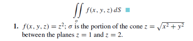 f(x, y, z) dS
1. f(x, y, z) = z²; o is the portion of the cone z = /x² + y²
between the planes z = 1 and z = 2.
