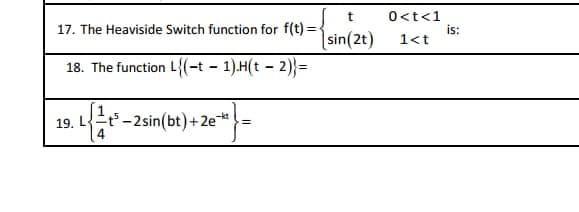 t
(sin(2t)
17. The Heaviside Switch function for f(t)=<
18. The function L{(t− 1).H(t-2)}=
19.
.L{²+²-2sin(bt) +2e¹*} =
0<t<1
1<t
is: