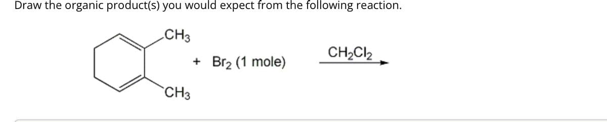 Draw the organic product(s) you would expect from the following reaction.
CH3
CH3
+
Br₂ (1 mole)
CH₂Cl₂