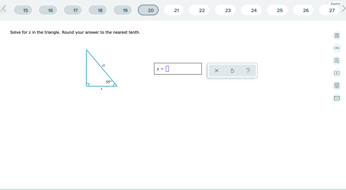 Español
15
16
17
18
19
20
22
23
24
25
26
27
Solve for x in the triangle. Round your answer to the nearest tenth.
11
x = 0
X =
55°
8.
21
