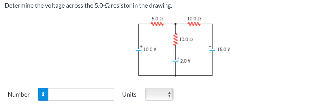 Determine the voltage across the 5.0- resistor in the drawing.
Number
Units
5.0 22
10.0 V
10.0 Ω
10.0 22
-2.0 V
15.0 V