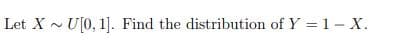 Let X - U[0, 1]. Find the distribution of Y = 1 - X.
