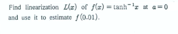 Find linearization [(x) of f(z) = tanh='¤ at a=0
and use it to estimate f(0.01).
