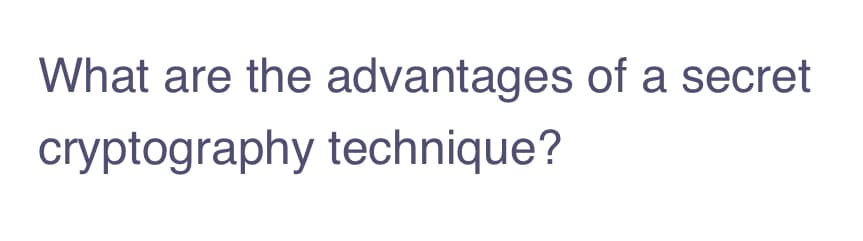 What are the advantages of a secret
cryptography technique?
