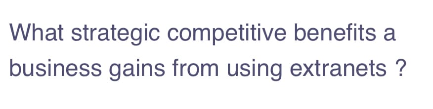 What strategic competitive benefits a
business gains from using extranets ?
