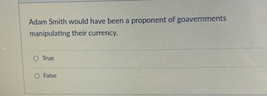 Adam Smith would have been a proponent of goavernments
manipulating their currency.
O True
O False
