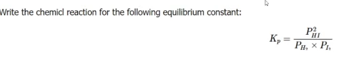 Write the chemicl reaction for the following equilibrium constant:
HI
K, =
PH,
%3D
x P,
