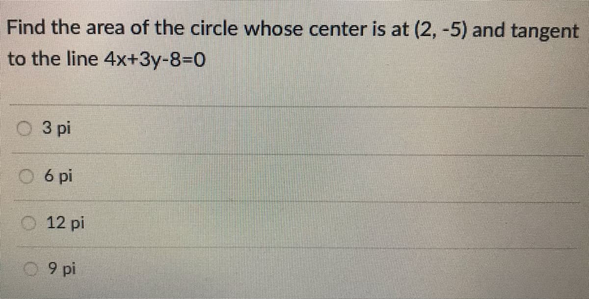 Find the area of the circle whose center is at (2, -5) and tangent
to the line 4x+3y-8%3D0
3 pi
6 pi
12 pi
9 pi
