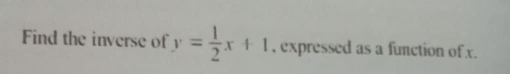 Find the inverse of y
t 1, expressed as a function of x.
%3D
