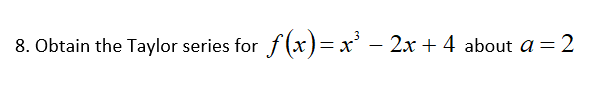 8. Obtain the Taylor series for f(x)= x' – 2x + 4 about a = 2
