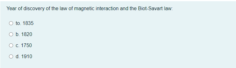 Year of discovery of the law of magnetic interaction and the Biot-Savart law:
to. 1835
O b. 1820
Ос. 1750
O d. 1910
