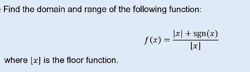 Find the domain and range of the following function:
|x| + sgn(x)
f(x) :
%3D
|x]
where [x] is the floor function.
