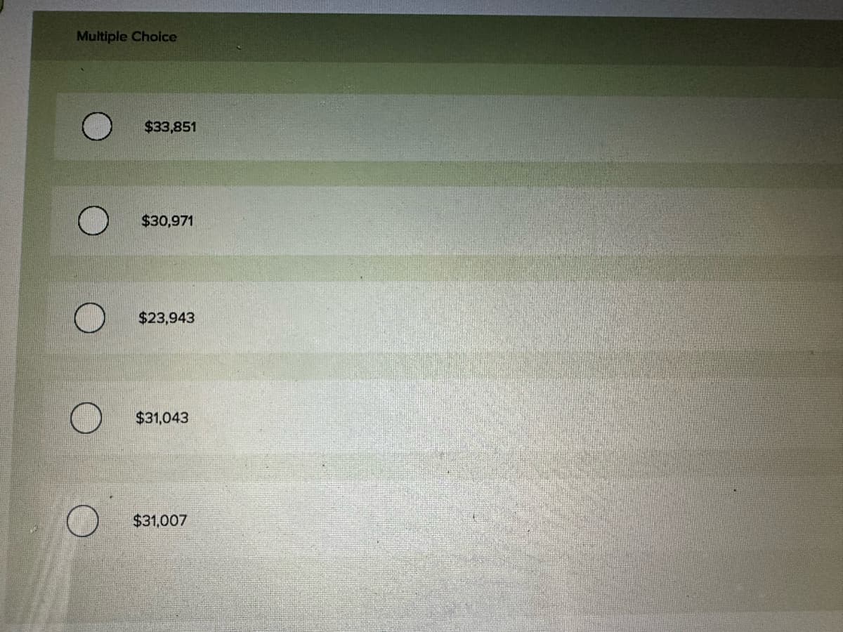 Multiple Choice
$33,851
$30,971
$23,943
$31,043
$31,007