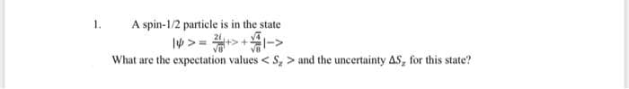 1.
A spin-1/2 particle is in the state
21
What are the expectation values < S, > and the uncertainty AS, for this state?
