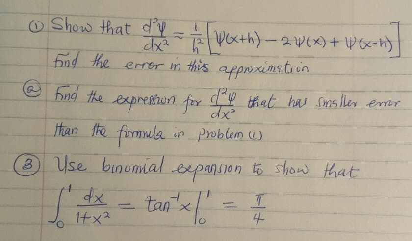 O Show that d = Woxth)-2WEX)+ P 6<-h)
find the erer m this
appwximeti on
dy that has Smsller emor
hng the Y hat has sms ler eor
expreston for
than the formula in problem e)
Use binomial expansion to show that
tanx
1十x2
4.
