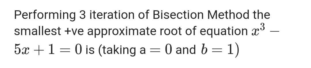 Performing 3 iteration of Bisection Method the
smallest +ve approximate root of equation x
5x +1 = 0 is (taking a = 0 and b = 1)
-
