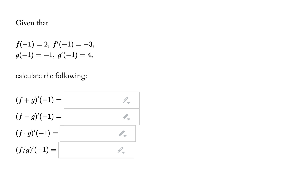 Given that
f(-1) = 2, f'(-1) = –3,
9(-1) = -1, g(-1) = 4,
calculate the following:
(f + g)'(-1) =
(f – 9)'(-1) =
||
(f · 9)'(–1) =
(f/9)'(-1) =
