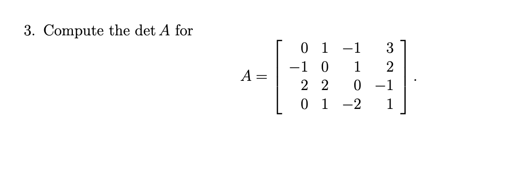 3. Compute the det A for
0 1
-1 0
-1
3
1
2
A =
2 2
-1
0 1 -2
1
