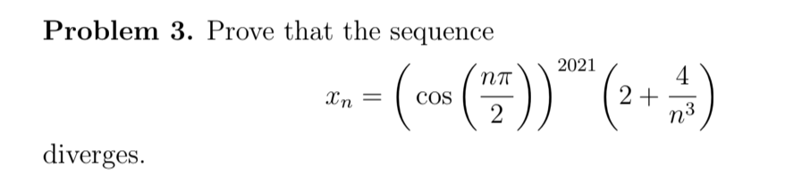 Problem 3. Prove that the sequence
2021
4
2+
n3
NT
Xn =
COS
diverges.
