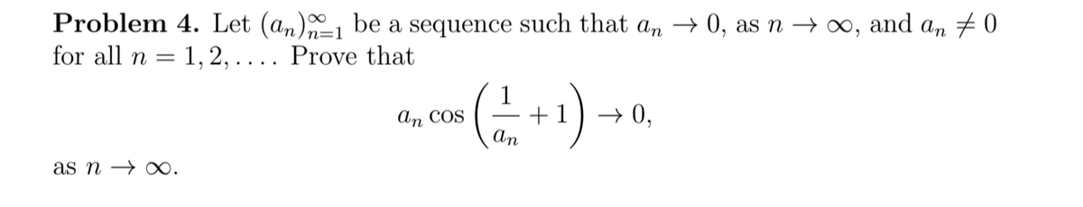 Problem 4. Let (an) be a sequence such that an → 0, as n → ∞, and an # 0
for all n =
1, 2,.... Prove that
+1
An
→ 0,
An coS
as n → x0.
