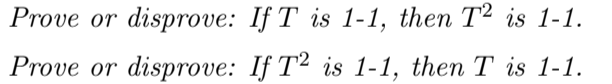 Prove or disprove: If T is 1-1, then T2 is 1-1.
Prove or disprove: If T² is 1-1, then T is 1-1.
