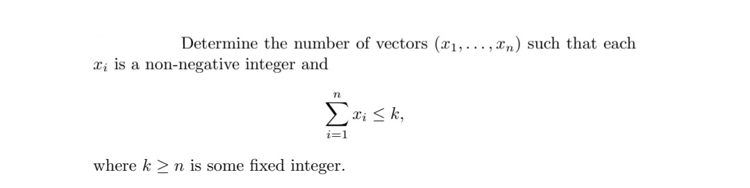 Determine the number of vectors (x1,..., xn) such that each
Xi is a non-negative integer and
n
i=1
where k > n is some fixed integer.
